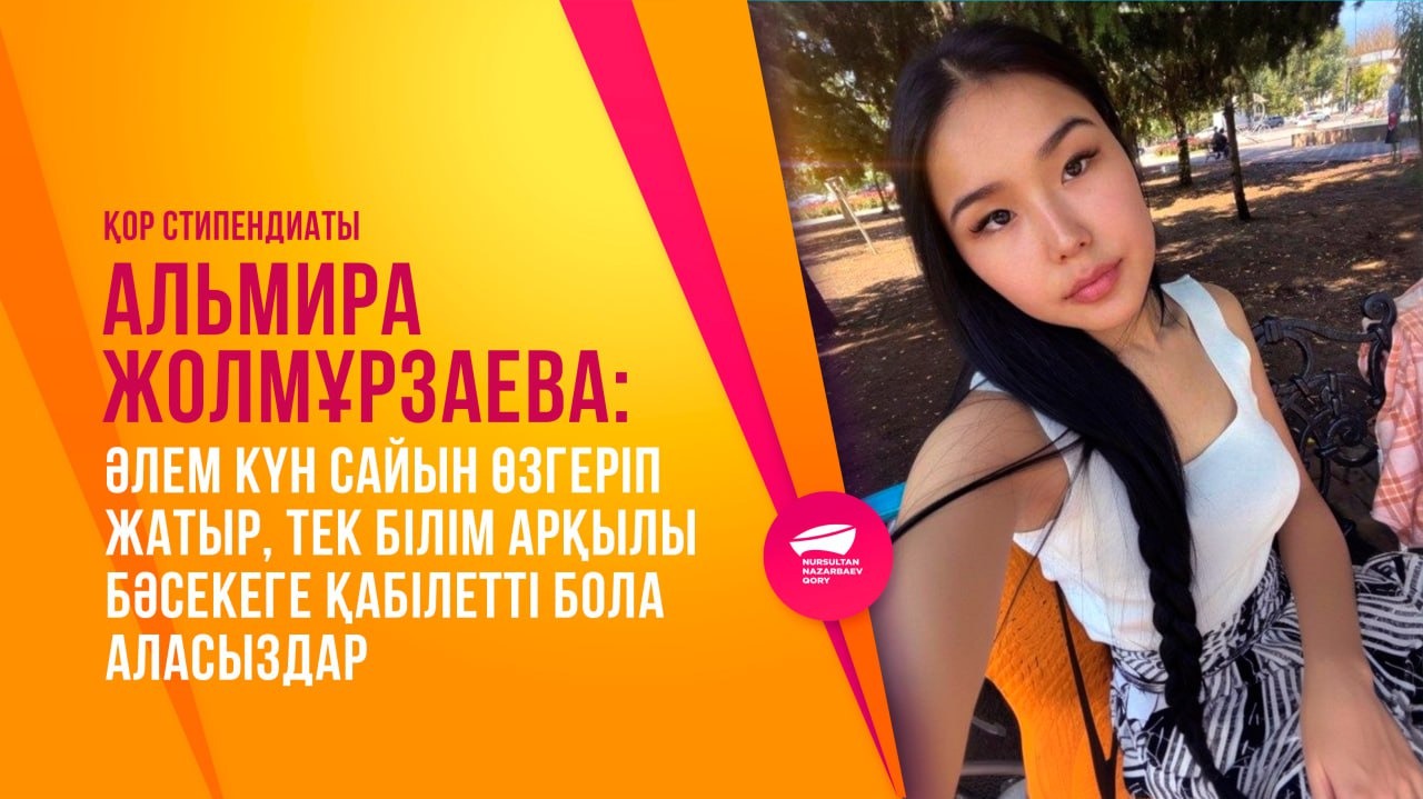  Қор стипендиаты Альмира Жолмұрзаева: Әлем күн сайын өзгеріп жатыр, тек білім арқылы бәсекеге қабілетті бола аласыздар