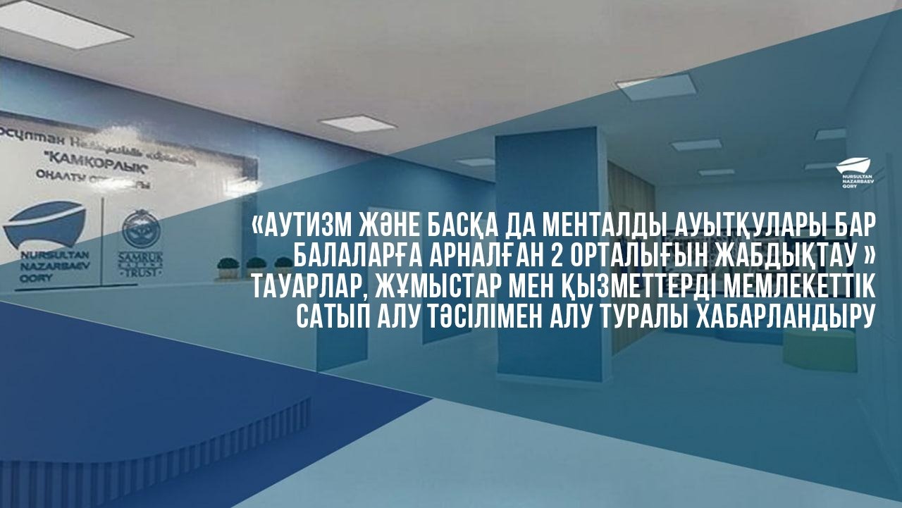  «Аутизм және басқа да менталды ауытқулары бар балаларға арналған 2 орталығын жабдықтау » тауарлар, жұмыстар мен қызметтерді мемлекеттік сатып алу тәсілімен алу туралы хабарландыру
