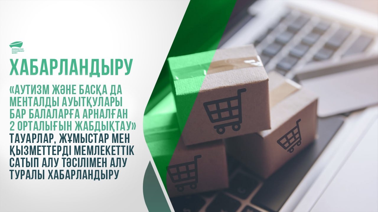  «Аутизм және басқа да менталды ауытқулары бар балаларға арналған 2 орталығын жабдықтау » тауарлар, жұмыстар мен қызметтерді мемлекеттік сатып алу тәсілімен алу туралы хабарландыру