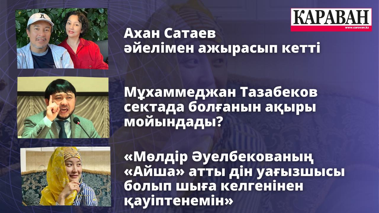 Ахан Сатаев әйелімен ажырасып кетті. Мұхамеджан Тазабеков сектада болғанын мойындады?