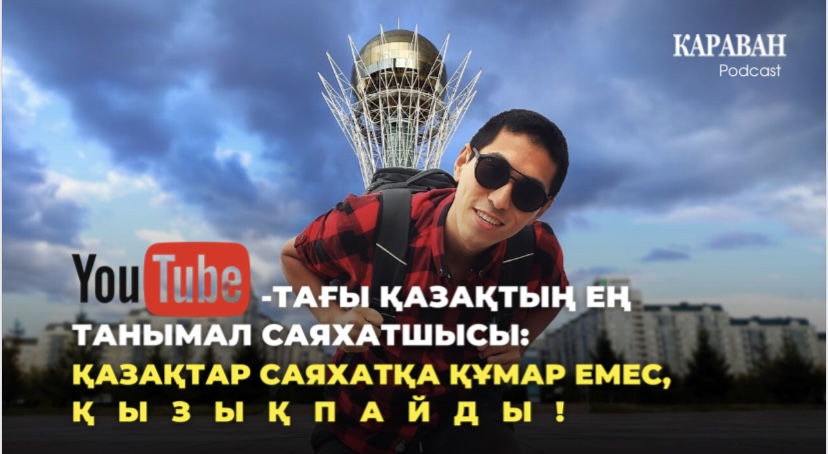 YouTube-тағы қазақтың ең танымал саяхатшысы: Қазақтар саяхатқа құмар емес, қызықпайды!