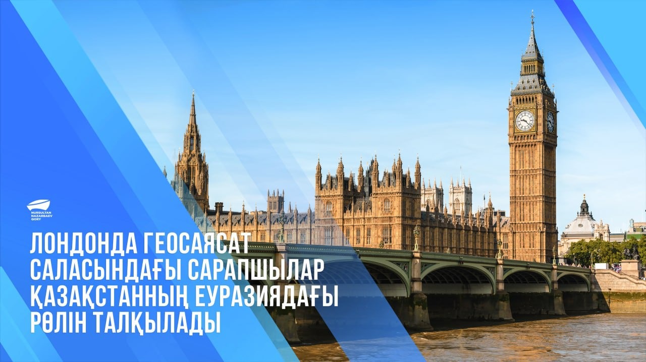 Лондонда геосаясат саласындағы сарапшылар қазақстанның еуразиядағы рөлін талқылады