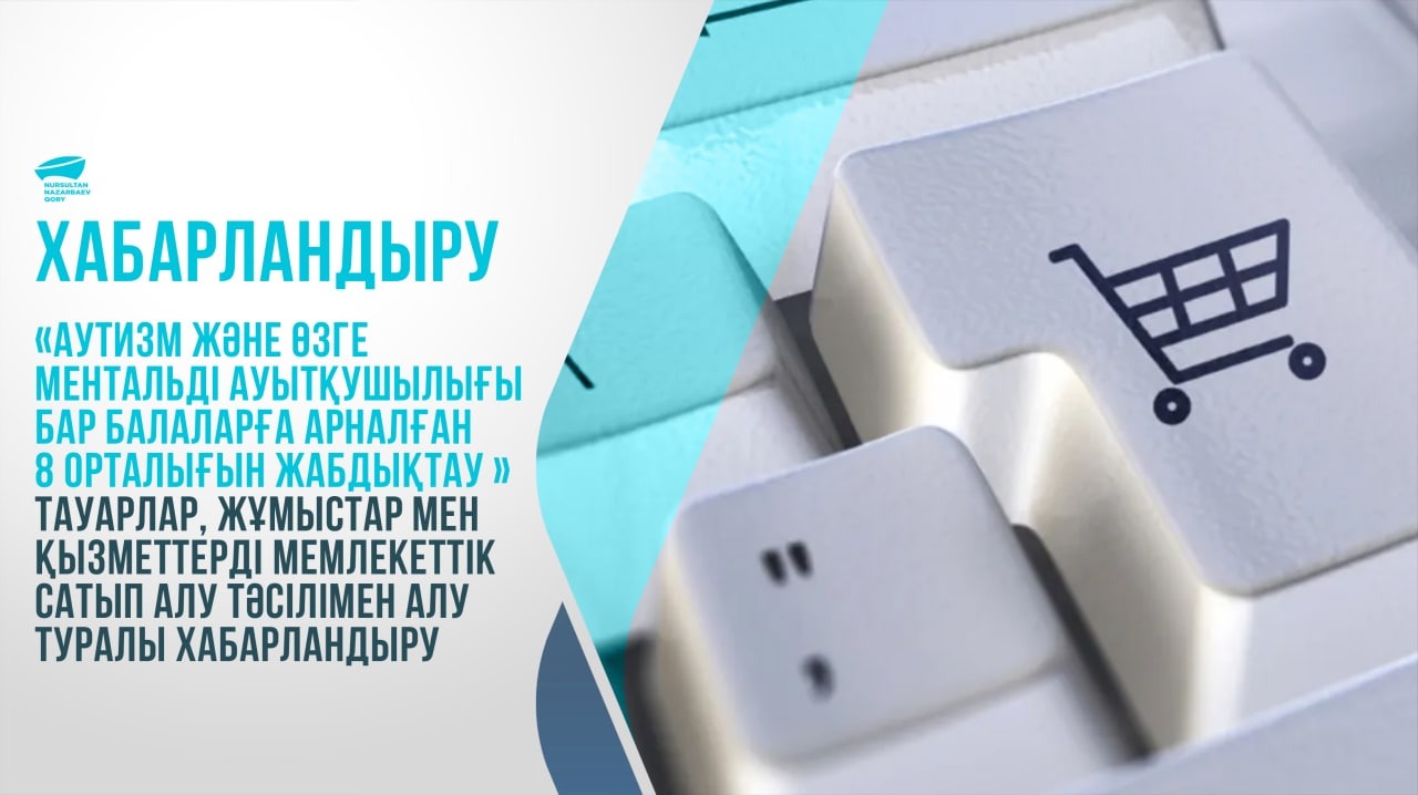 "Аутизм және басқа да менталды ауытқулары бар балаларға арналған 8 орталығын жабдықтау" тауарлар, жұмыстар мен қызметтерді мемлекеттік сатып алу тәсілімен алу туралы хабарландыру