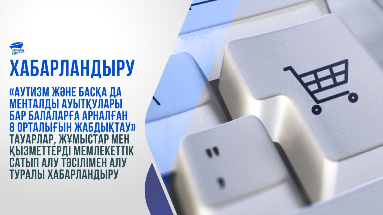 "Аутизм және басқа да менталды ауытқулары бар балаларға арналған 8 орталығын жабдықтау" тауарлар, жұмыстар мен қызметтерді мемлекеттік сатып алу тәсілімен алу туралы хабарландыру